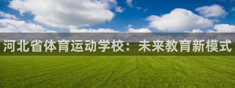 JJB竞技宝官网下载娱乐:河北省体育运动学校:未来教育新模式