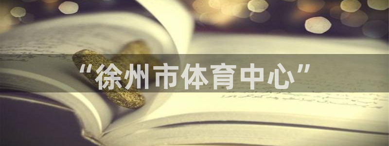 JJB竞技宝官方正版app科技:“徐州市体育中心”