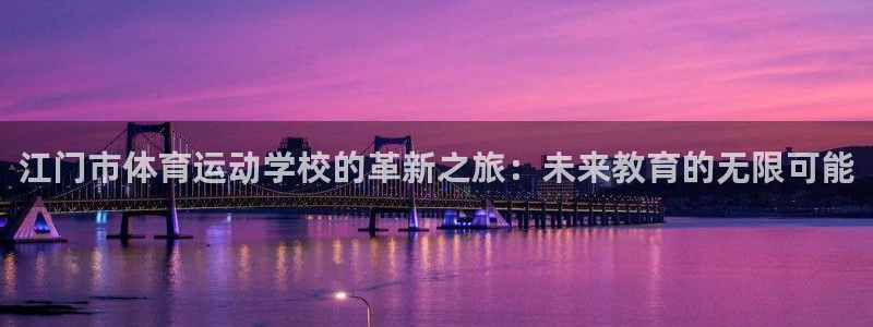 JJB竞技宝官方正版app官方:江门市体育运动学校的革新之旅